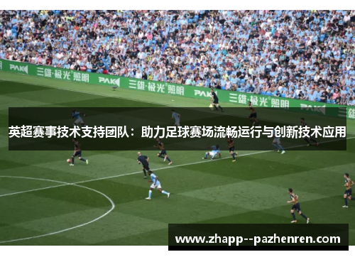 英超赛事技术支持团队：助力足球赛场流畅运行与创新技术应用