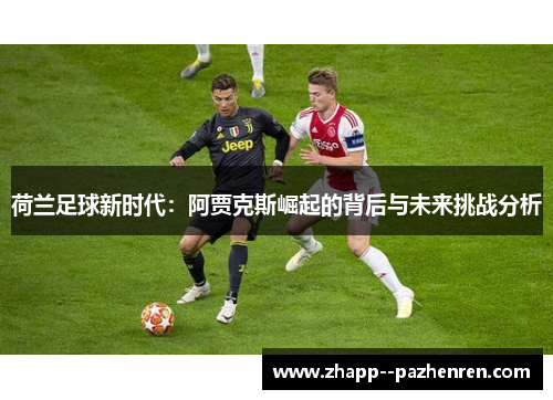 荷兰足球新时代：阿贾克斯崛起的背后与未来挑战分析