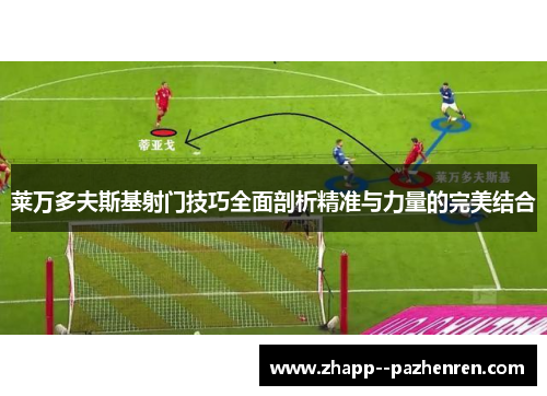 莱万多夫斯基射门技巧全面剖析精准与力量的完美结合