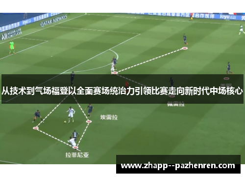 从技术到气场福登以全面赛场统治力引领比赛走向新时代中场核心 从技术到气场福登以全面赛场统治力引领比赛走向新时代中场核心