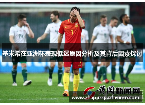 基米希在亚洲杯表现低迷原因分析及其背后因素探讨