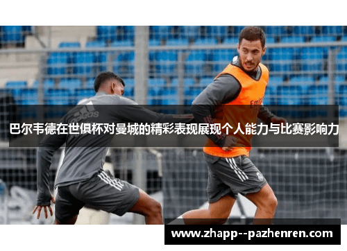 巴尔韦德在世俱杯对曼城的精彩表现展现个人能力与比赛影响力 巴尔韦德在世俱杯对曼城的精彩表现展现个人能力与比赛影响力