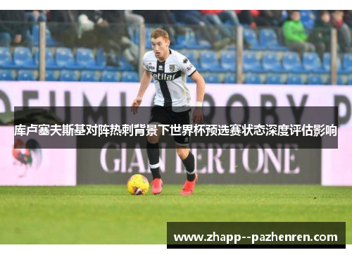 库卢塞夫斯基对阵热刺背景下世界杯预选赛状态深度评估影响