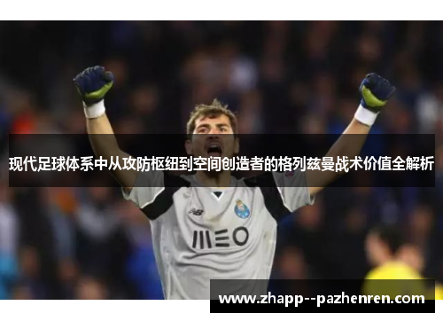 现代足球体系中从攻防枢纽到空间创造者的格列兹曼战术价值全解析