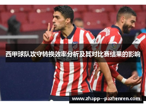 西甲球队攻守转换效率分析及其对比赛结果的影响