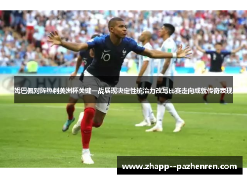姆巴佩对阵热刺美洲杯关键一战展现决定性统治力改写比赛走向成就传奇表现 姆巴佩对阵热刺美洲杯关键一战展现决定性统治力改写比赛走向成就传奇表现