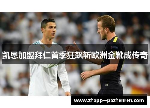 凯恩加盟拜仁首季狂飙斩欧洲金靴成传奇 凯恩加盟拜仁首季狂飙斩欧洲金靴成传奇
