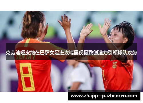 克劳迪娅皮纳在巴萨女足进攻端展现极致创造力引领球队攻势 克劳迪娅皮纳在巴萨女足进攻端展现极致创造力引领球队攻势