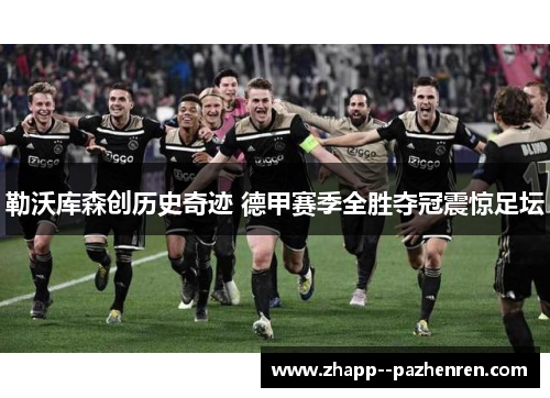 勒沃库森创历史奇迹 德甲赛季全胜夺冠震惊足坛