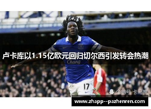 卢卡库以1.15亿欧元回归切尔西引发转会热潮 卢卡库以1.15亿欧元回归切尔西引发转会热潮