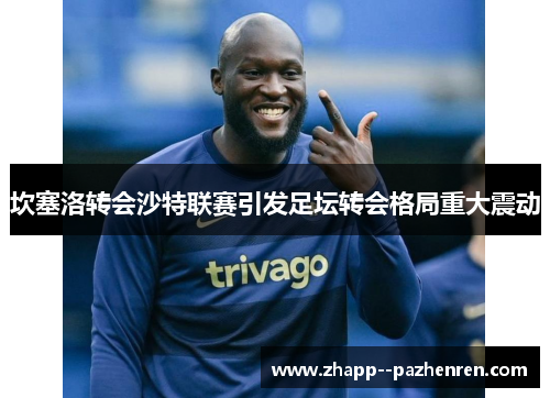 坎塞洛转会沙特联赛引发足坛转会格局重大震动 坎塞洛转会沙特联赛引发足坛转会格局重大震动
