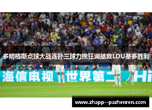 多明格斯点球大战连扑三球力挽狂澜拯救LDU基多胜利