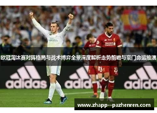 欧冠淘汰赛对阵格局与战术博弈全景深度解析走势前瞻与豪门命运推演