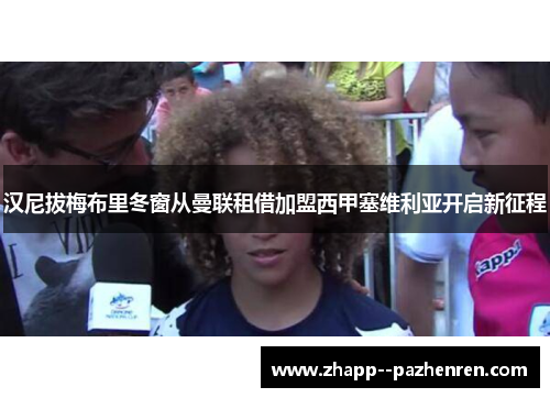 汉尼拔梅布里冬窗从曼联租借加盟西甲塞维利亚开启新征程