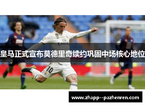 皇马正式宣布莫德里奇续约巩固中场核心地位