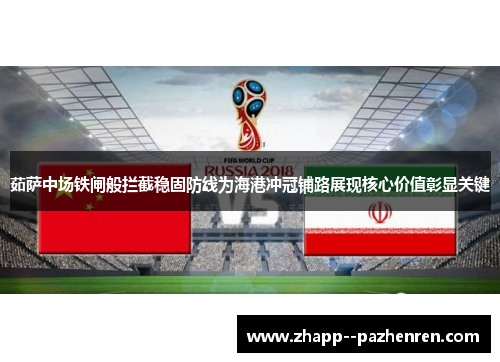 茹萨中场铁闸般拦截稳固防线为海港冲冠铺路展现核心价值彰显关键 茹萨中场铁闸般拦截稳固防线为海港冲冠铺路展现核心价值彰显关键