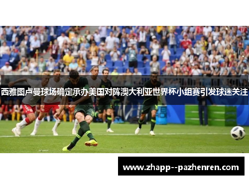 西雅图卢曼球场确定承办美国对阵澳大利亚世界杯小组赛引发球迷关注