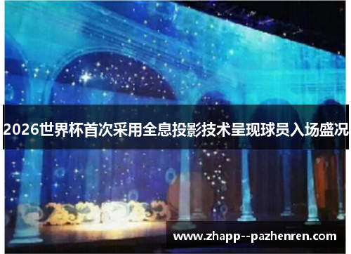 2026世界杯首次采用全息投影技术呈现球员入场盛况 2026世界杯首次采用全息投影技术呈现球员入场盛况
