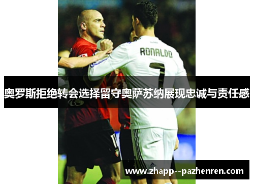 奥罗斯拒绝转会选择留守奥萨苏纳展现忠诚与责任感