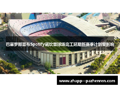 巴塞罗那宣布Spotify诺坎普球场完工延期新赛季计划受影响