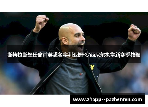 斯特拉斯堡任命前英超名将利亚姆·罗西尼尔执掌新赛季教鞭