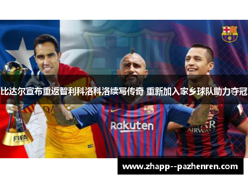 比达尔宣布重返智利科洛科洛续写传奇 重新加入家乡球队助力夺冠
