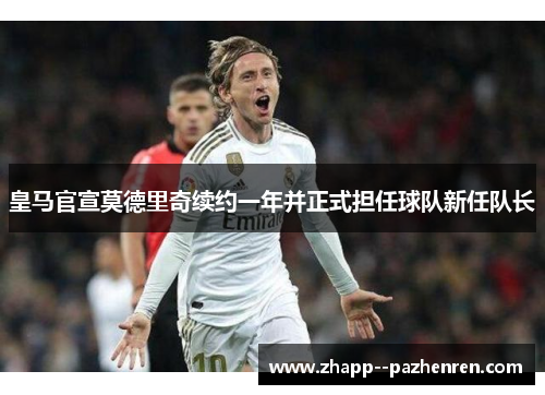 皇马官宣莫德里奇续约一年并正式担任球队新任队长