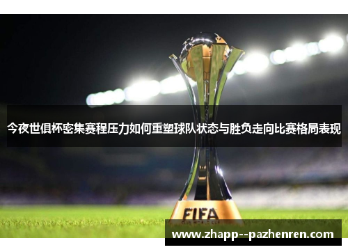 今夜世俱杯密集赛程压力如何重塑球队状态与胜负走向比赛格局表现