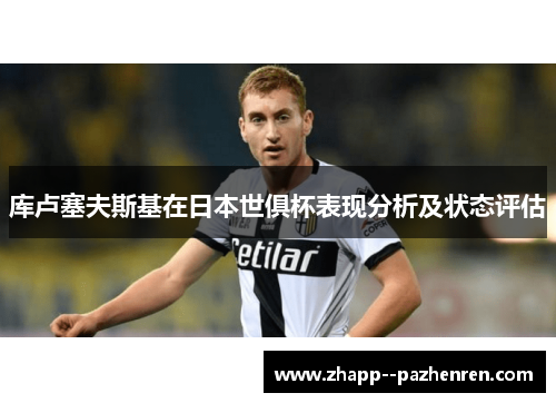 库卢塞夫斯基在日本世俱杯表现分析及状态评估
