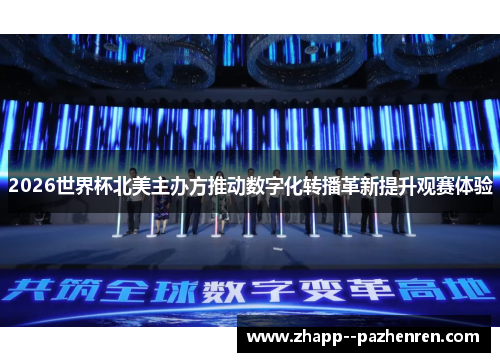2026世界杯北美主办方推动数字化转播革新提升观赛体验 2026世界杯北美主办方推动数字化转播革新提升观赛体验