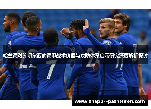哈兰德对阵切尔西的德甲战术价值与攻防体系启示研究深度解析探讨 哈兰德对阵切尔西的德甲战术价值与攻防体系启示研究深度解析探讨