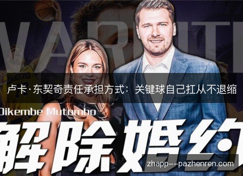 卢卡·东契奇责任承担方式:关键球自己扛从不退缩 卢卡·东契奇责任承担方式:关键球自己扛从不退缩