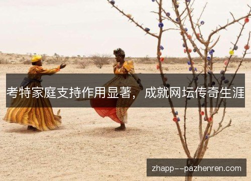 考特家庭支持作用显著,成就网坛传奇生涯 考特家庭支持作用显著,成就网坛传奇生涯
